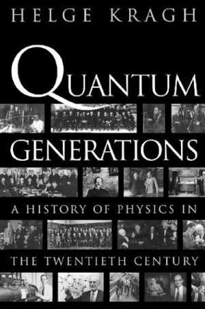 Quantum Generations: A History of Physics in the Twentieth Century by Helge Kragh