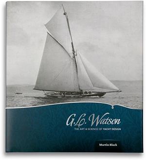 G.L. Watson; the Art and Science of Yacht Design by Martin Black