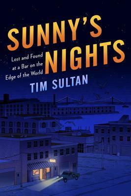 Sunny's Nights: Lost and Found at a Bar on the Edge of the World by Tim Sultan