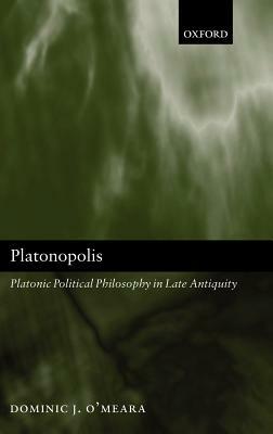 Platonopolis: Platonic Political Philosophy in Late Antiquity by Dominic J. O'Meara