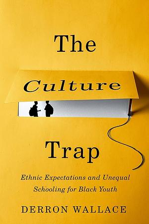 The Culture Trap: Ethnic Expectations and Unequal Schooling for Black Youth by Derron Wallace