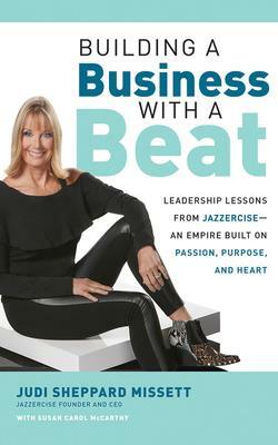 Building a Business with a Beat: Leadership Lessons from Jazzercise--An Empire Built on Passion, Purpose, and Heart by Judi Sheppard Missett