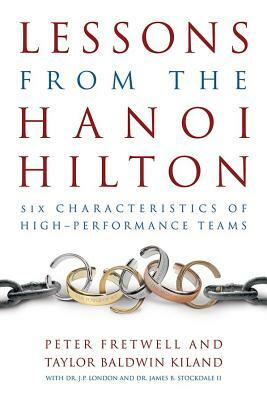 Lessons from the Hanoi Hilton: Six Characteristics of High-Performance Teams by Taylor Baldwin Kiland, Peter Fretwell