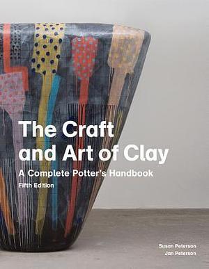 The Craft and Art of Clay: A Complete Potter's Handbook by Jan Peterson, Susan Peterson