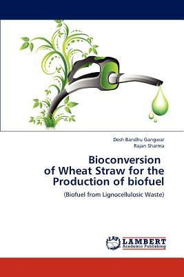 Bioconversion of Wheat Straw for the Production of Biofuel by Desh Bandhu Gangwar, Rajan Sharma