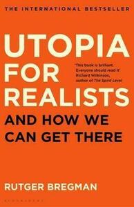 Utopia for Realists: Why Making the World a Better Place Isn't a Fantasy and How We Can Do It by Rutger Bregman