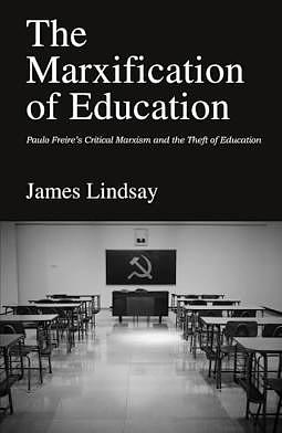 The Marxification of Education: Paulo Freire's Critical Marxism and Theft of Education by James A. Lindsay