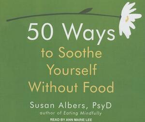 50 Ways to Soothe Yourself Without Food by Susan Albers