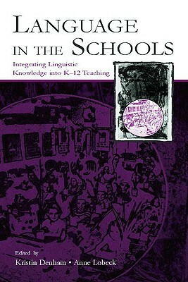 Language in the Schools: Integrating Linguistic Knowledge Into K-12 Teaching by Kristin Denham