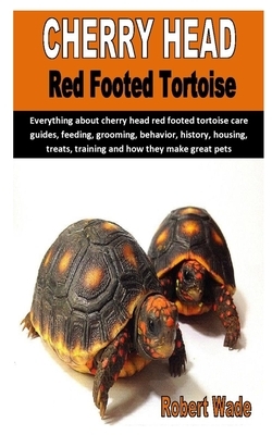 Cherry Head Red Footed Tortoise: Everything about cherry head red footed tortoise care guides, feeding, grooming, behavior, history, housing, treats, by Robert Wade