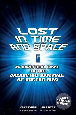 Lost in Time and Space: An Unofficial Guide to the Uncharted Journeys of Doctor Who by Matthew J. Elliott, Rich Handley, Alan Barnes