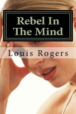 Rebel In The Mind by Louis Rogers