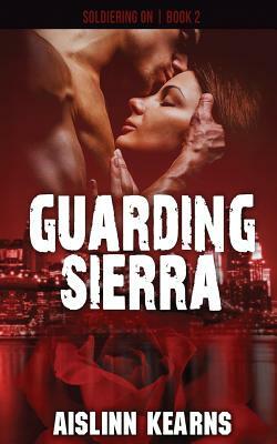 Guarding Sierra: (Soldiering On #2) by Aislinn Kearns