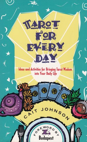 Tarot for Every Day: Ideas and Activities for Bringing Tarot Wisdom into Your Daily Life by Cait Johnson