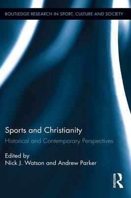 Sports and Christianity: Historical and Contemporary Perspectives by Andrew Parker, Nick J. Watson