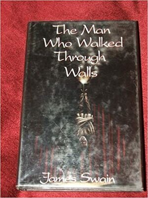 The Man Who Walked Through Walls by James Swain