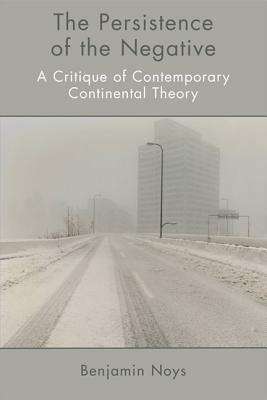 The Persistence of the Negative: A Critique of Contemporary Continental Theory by Benjamin Noys