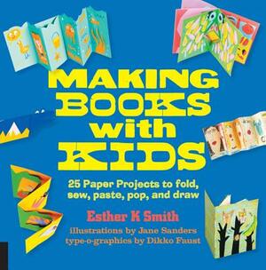 Making Books with Kids: 25 Paper Projects to Fold, Sew, Paste, Pop, and Draw by Esther K. Smith