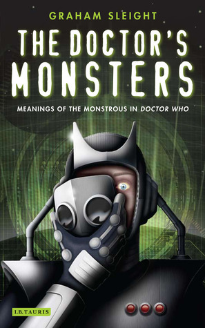 The Doctor's Monsters: Meanings of the Monstrous in Doctor Who by Graham Sleight, Paul Cornell