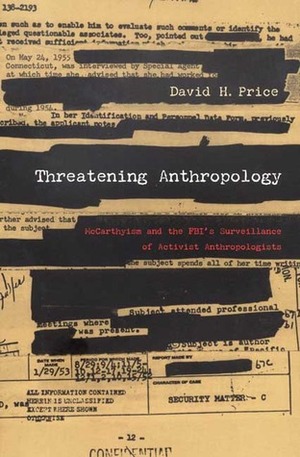 Threatening Anthropology: McCarthyism and the Fbi's Surveillance of Activist Anthropologists by David H. Price