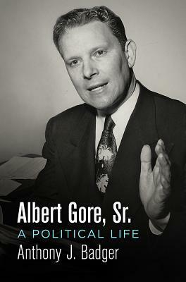 Albert Gore, Sr.: A Political Life by Anthony J. Badger