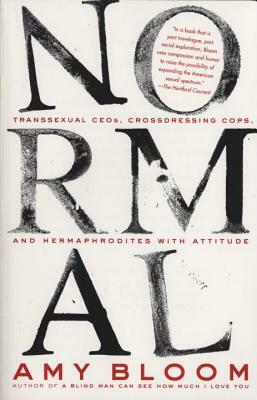Normal: Transsexual Ceos, Crossdressing Cops, and Hermaphrodites with Attitude by Amy Bloom