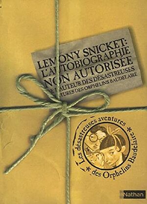 Lemony Snicket : L'Autobiographie Non Autorisée de l'Auteur des Désastreuses Aventures des Orphelins Baudelaire by Lemony Snicket