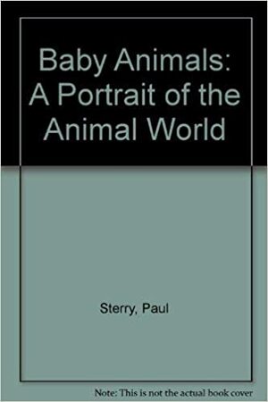 Baby Animals: A Portrait of the Animal World by Paul Sterry