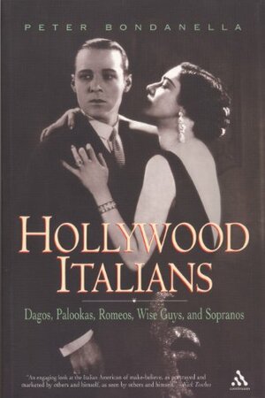 Hollywood Italians: Dagos, Palookas, Romeos, Wise Guys, and Sopranos by Peter Bondanella