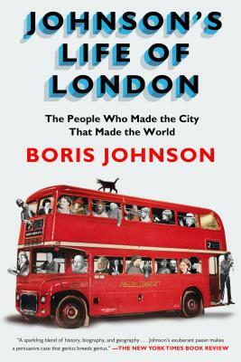 Johnson's Life of London: The People Who Made the City That Made the World by Boris Johnson