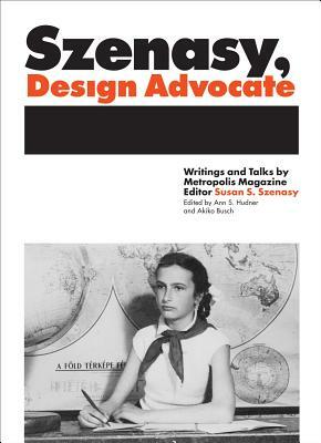 Szenasy, Design Advocate: Writings and Talks by Metropolis Magazine Editor Susan S. Szenasy by Susan Szenasy