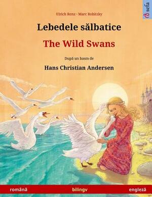 Lebedele Salbatice - The Wild Swans. Bilingual Children's Book Based on a Fairy Tale by Hans Christian Andersen (Romanian - English) by Ulrich Renz