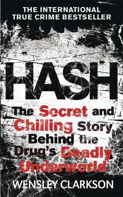 Hash: The Chilling Inside Story of the Secret Underworld Behind the World's Most Lucrative Drug by Wensley Clarkson