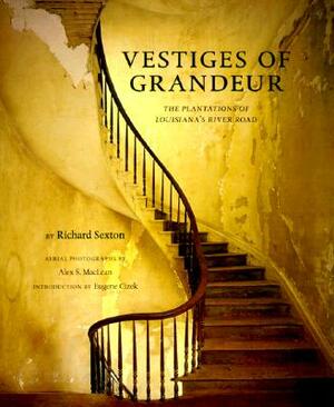 Vestiges of Grandeur: Plantations of Louisiana's River Road by Richard Sexton