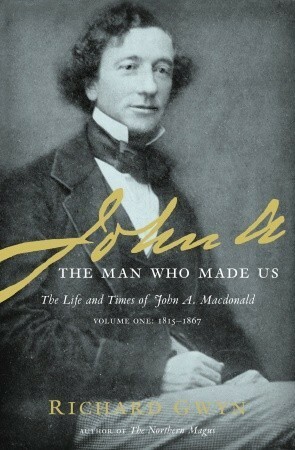 John A: The Man Who Made Us by Richard Gwyn