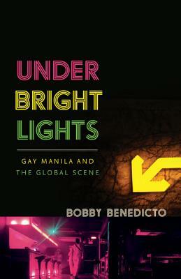 Under Bright Lights: Gay Manila and the Global Scene by Bobby Benedicto