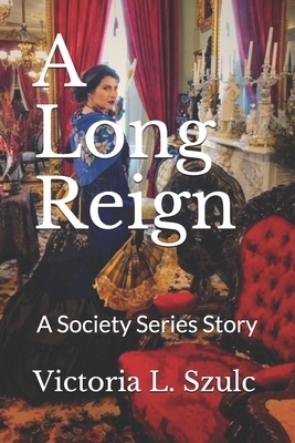A Long Reign: A Society Series Story by Victoria L. Szulc