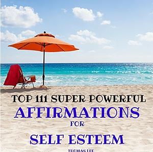 Top 111 Super Powerful Affirmations For Self Esteem by Thomas Lee