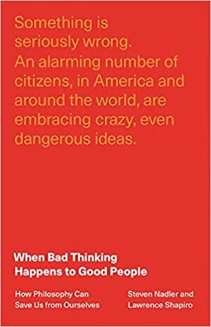 When Bad Thinking Happens to Good People: How Philosophy Can Save Us from Ourselves by Steven Nadler, Lawrence Shapiro