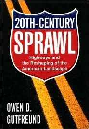 Twentieth-Century Sprawl: Highways and the Reshaping of the American Landscape by Owen D. Gutfreund