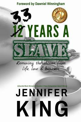 33 Years A Slave: Removing the Chains from Life, Love & Business by Jennifer King