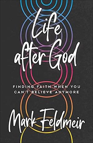 Life after God: Finding Faith When You Can't Believe Anymore by Mark Feldmeir, Mark Feldmeir