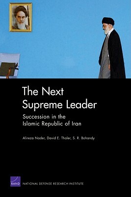 The Next Supreme Leader: Succession in the Islamic Repulic of Iran by Alireza Nader, David E. Thaler, S. R. Bohandy
