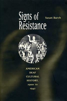 Signs of Resistance: American Deaf Cultural History, 1900 to World War II by Susan Burch