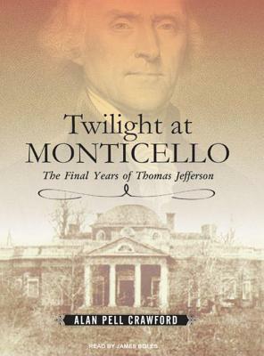 Twilight at Monticello: The Final Years of Thomas Jefferson by Alan Pell Crawford