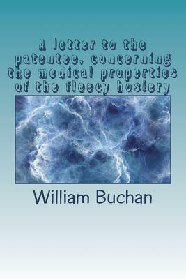 A letter to the patentee, concerning the medical properties of the fleecy hosiery by William Buchan