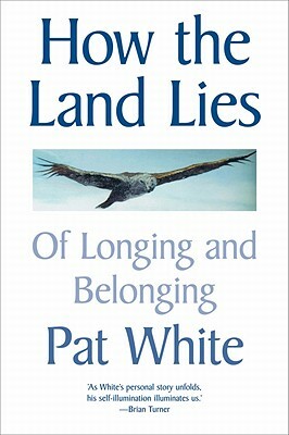 How the Land Lies: Of Longing and Belonging by Pat White