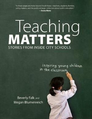 Teaching Matters: Stories from Inside City Schools by Megan Blumenreich, Beverly Falk