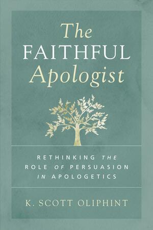 The Faithful Apologist: Rethinking the Role of Persuasion in Apologetics by K. Scott Oliphint