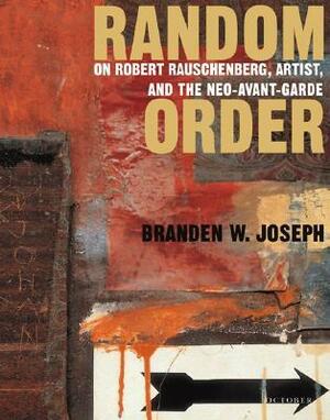 Random Order: Robert Rauschenberg and the Neo-Avant-Garde by Robert Rauschenberg, Branden W. Joseph